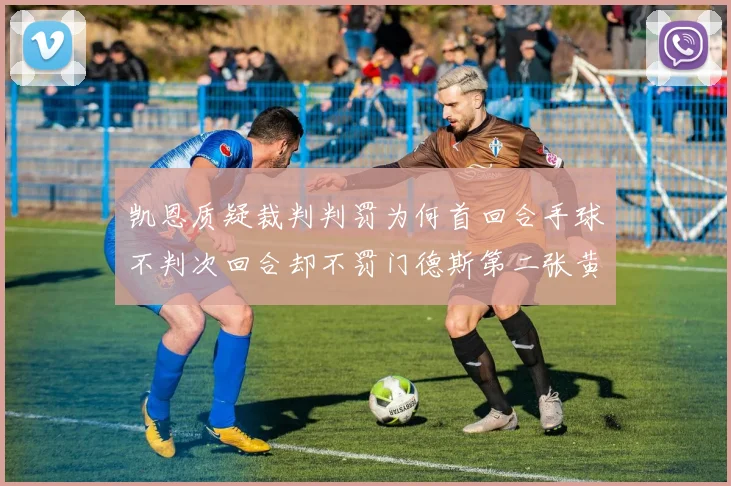凯恩质疑裁判判罚为何首回合手球不判次回合却不罚门德斯第二张黄牌