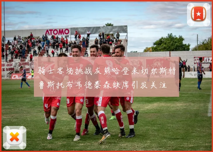 骑士客场挑战灰熊哈登米切尔斯特鲁斯托布韦德泰森缺席引发关注