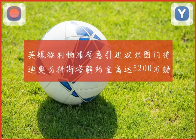 英媒称利物浦有意引进波尔图门将迪奥戈科斯塔解约金高达5200万镑