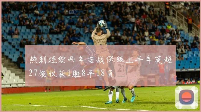 热刺连续两年苦战保级上半年英超27场仅获1胜8平18负