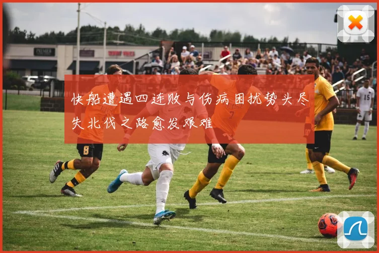 快船遭遇四连败与伤病困扰势头尽失北伐之路愈发艰难
