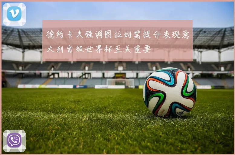 德约卡夫强调图拉姆需提升表现意大利晋级世界杯至关重要