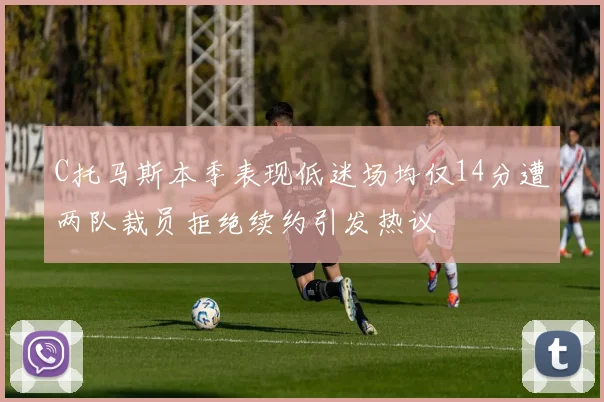C托马斯本季表现低迷场均仅14分遭两队裁员拒绝续约引发热议