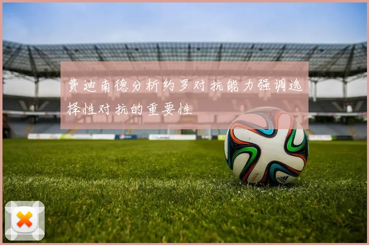费迪南德分析约罗对抗能力强调选择性对抗的重要性