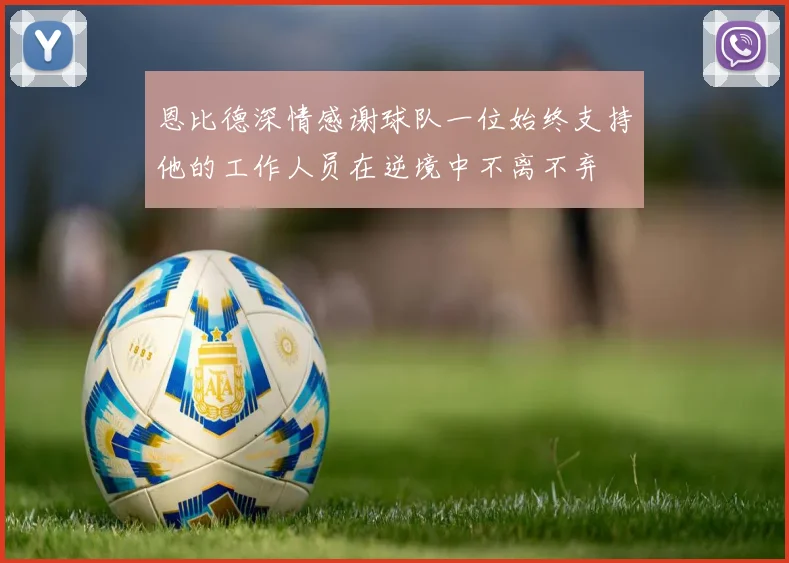 恩比德深情感谢球队一位始终支持他的工作人员在逆境中不离不弃