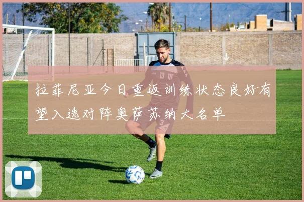 拉菲尼亚今日重返训练状态良好有望入选对阵奥萨苏纳大名单
