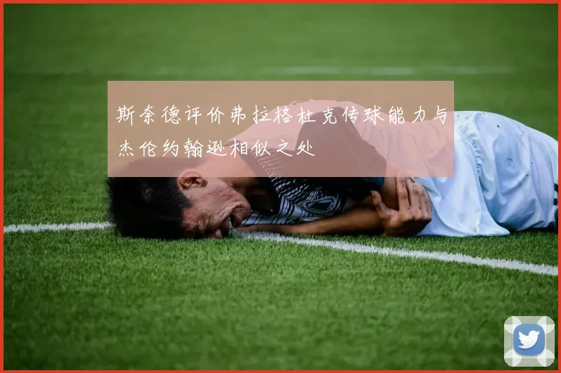 斯奈德评价弗拉格杜克传球能力与杰伦约翰逊相似之处