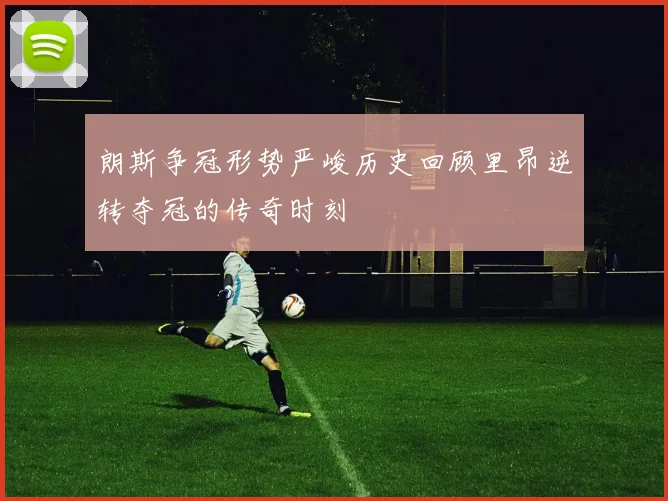 朗斯争冠形势严峻历史回顾里昂逆转夺冠的传奇时刻