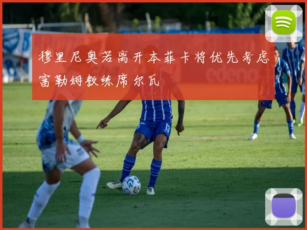 穆里尼奥若离开本菲卡将优先考虑富勒姆教练席尔瓦