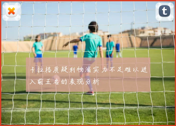 卡拉格质疑利物浦实力不足难以进入前五名的表现分析