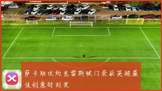 萨卡助攻约克雷斯破门荣获英超最佳创意时刻奖