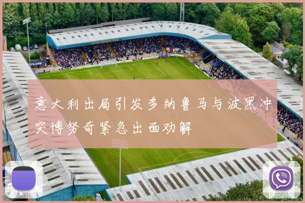 意大利出局引发多纳鲁马与波黑冲突博努奇紧急出面劝解
