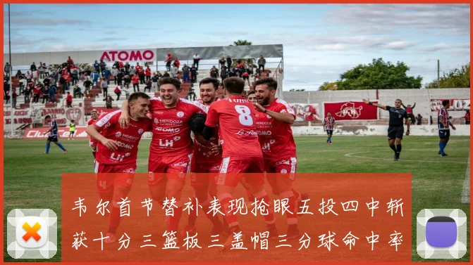 韦尔首节替补表现抢眼五投四中斩获十分三篮板三盖帽三分球命中率高达六成